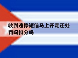收到违停短信马上开走还处罚吗扣分吗的简单介绍