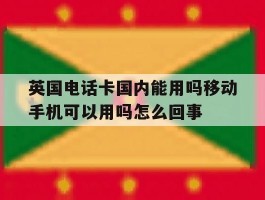 关于英国电话卡国内能用吗移动手机可以用吗怎么回事的信息