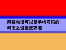 网络电话可以是手机号码的吗怎么设置密码呢的简单介绍