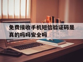 免费接收手机短信验证码是真的吗吗安全吗