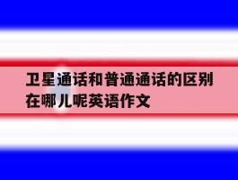 卫星通话和普通通话的区别在哪儿呢英语作文的简单介绍