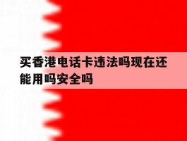 关于买香港电话卡违法吗现在还能用吗安全吗的信息