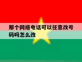 包含那个网络电话可以任意改号码吗怎么改的词条
