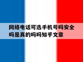 关于网络电话可选手机号吗安全吗是真的吗吗知乎文章的信息