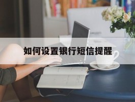 如何设置银行短信提醒