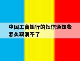 中国工商银行的短信通知费怎么取消不了