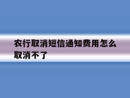 农行取消短信通知费用怎么取消不了