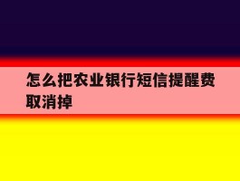 怎么把农业银行短信提醒费取消掉