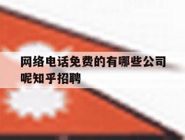网络电话免费的有哪些公司呢知乎招聘的简单介绍