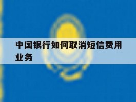 中国银行如何取消短信费用业务