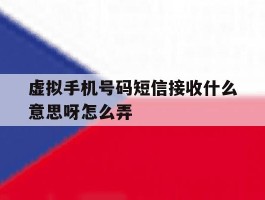 虚拟手机号码短信接收什么意思呀怎么弄