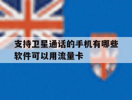 支持卫星通话的手机有哪些软件可以用流量卡的简单介绍