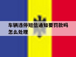 车辆违停短信通知要罚款吗怎么处理