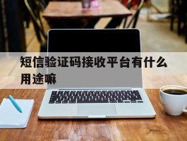 短信验证码接收平台有什么用途嘛