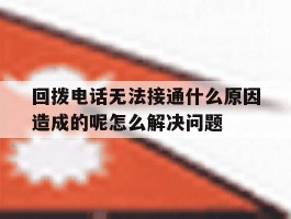 回拨电话无法接通什么原因造成的呢怎么解决问题的简单介绍