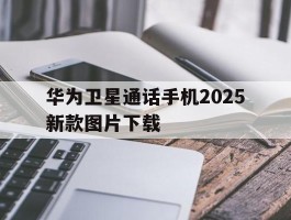 华为卫星通话手机2025新款图片下载