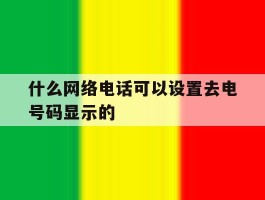 什么网络电话可以设置去电号码显示的