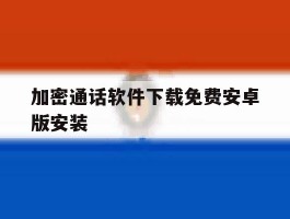 加密通话软件下载免费安卓版安装