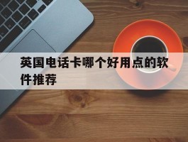 英国电话卡哪个好用点的软件推荐