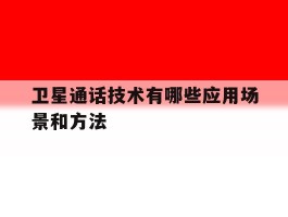 卫星通话技术有哪些应用场景和方法