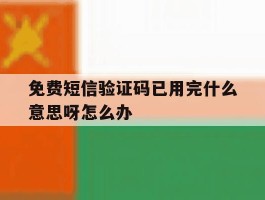 免费短信验证码已用完什么意思呀怎么办