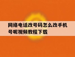 包含网络电话改号码怎么改手机号呢视频教程下载的词条