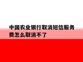 中国农业银行取消短信服务费怎么取消不了