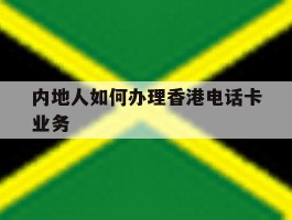 内地人如何办理香港电话卡业务