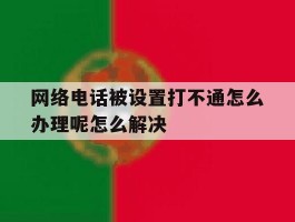 关于网络电话被设置打不通怎么办理呢怎么解决的信息