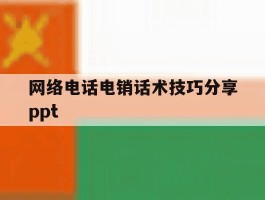 包含网络电话电销话术技巧分享ppt的词条