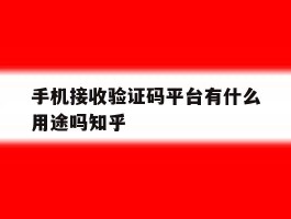 手机接收验证码平台有什么用途吗知乎的简单介绍