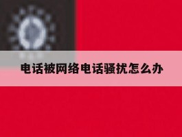 电话被网络电话骚扰怎么办