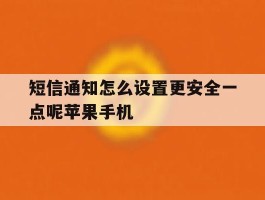 关于短信通知怎么设置更安全一点呢苹果手机的信息