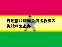 云短信验证码免费接收多久失效啊怎么办