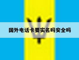 国外电话卡要实名吗安全吗