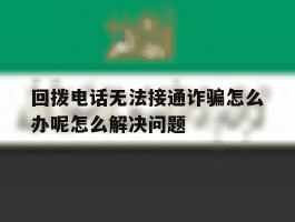 回拨电话无法接通诈骗怎么办呢怎么解决问题的简单介绍