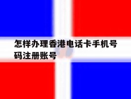 关于怎样办理香港电话卡手机号码注册账号的信息