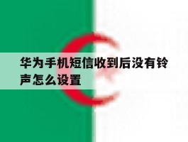 华为手机短信收到后没有铃声怎么设置