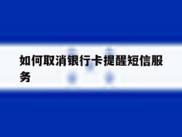 如何取消银行卡提醒短信服务