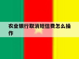 农业银行取消短信费怎么操作
