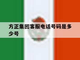 方正集团客服电话号码是多少号