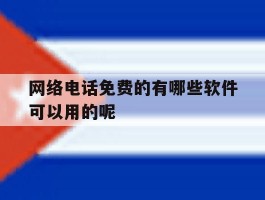 网络电话免费的有哪些软件可以用的呢的简单介绍