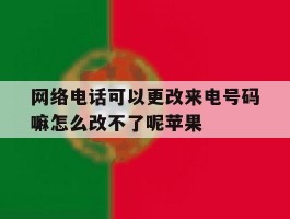 包含网络电话可以更改来电号码嘛怎么改不了呢苹果的词条