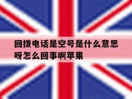 回拨电话是空号是什么意思呀怎么回事啊苹果