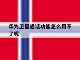 华为卫星通话功能怎么用不了呢