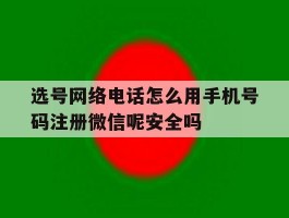 包含选号网络电话怎么用手机号码注册微信呢安全吗的词条