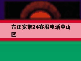 关于方正宽带24客服电话中山区的信息