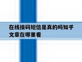 在线接码短信是真的吗知乎文章在哪里看的简单介绍
