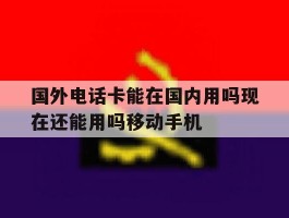 关于国外电话卡能在国内用吗现在还能用吗移动手机的信息