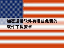 加密通话软件有哪些免费的软件下载安卓